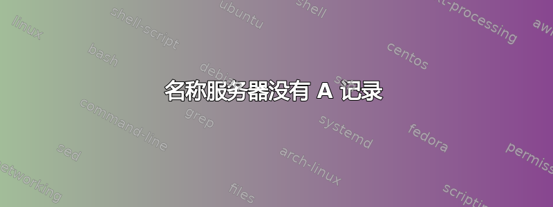 名称服务器没有 A 记录