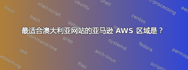 最适合澳大利亚网站的亚马逊 AWS 区域是？