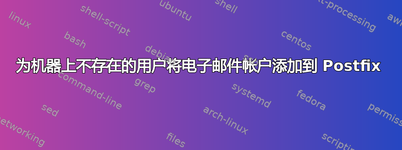 为机器上不存在的用户将电子邮件帐户添加到 Postfix