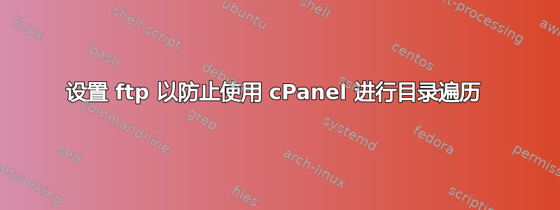 设置 ftp 以防止使用 cPanel 进行目录遍历 