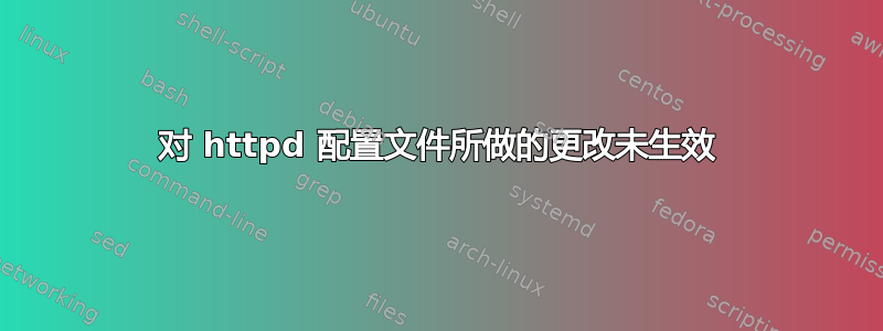 对 httpd 配置文件所做的更改未生效