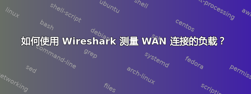 如何使用 Wireshark 测量 WAN 连接的负载？