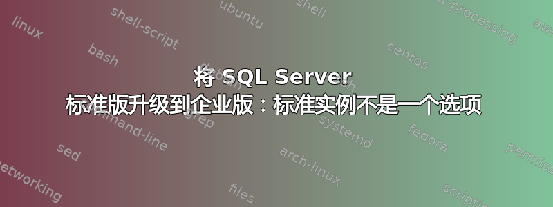 将 SQL Server 标准版升级到企业版：标准实例不是一个选项