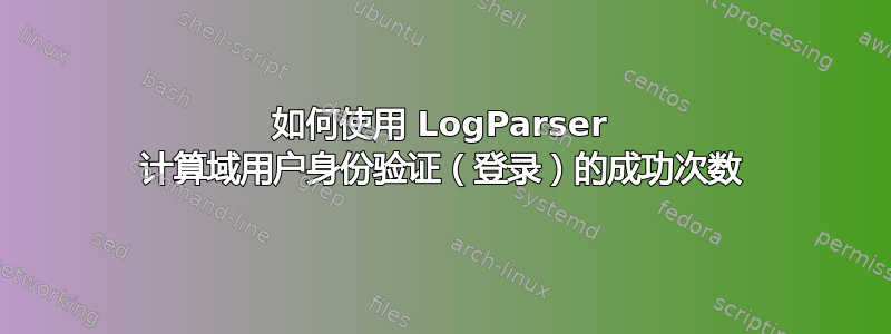 如何使用 LogParser 计算域用户身份验证（登录）的成功次数