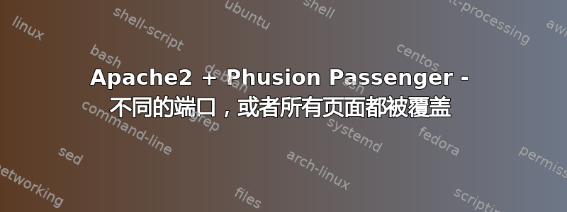 Apache2 + Phusion Passenger - 不同的端口，或者所有页面都被覆盖