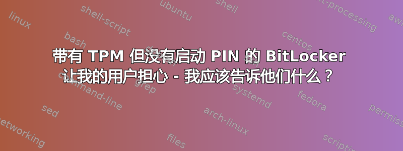 带有 TPM 但没有启动 PIN 的 BitLocker 让我的用户担心 - 我应该告诉他们什么？