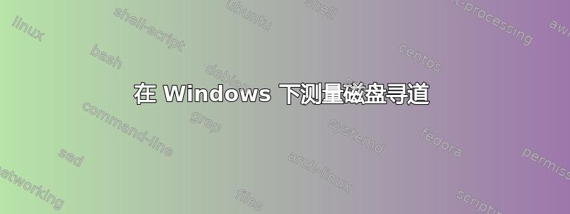 在 Windows 下测量磁盘寻道