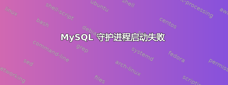 MySQL 守护进程启动失败