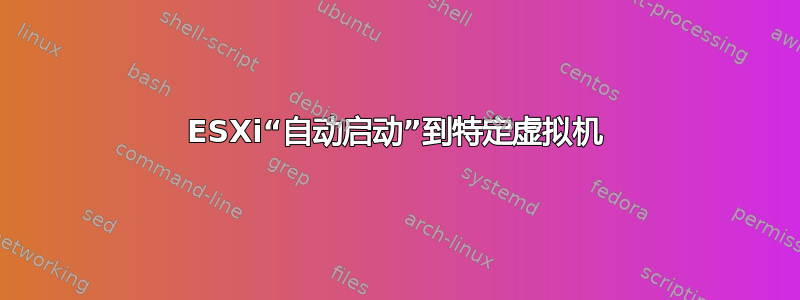 ESXi“自动启动”到特定虚拟机