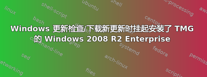 Windows 更新检查/下载新更新时挂起安装了 TMG 的 Windows 2008 R2 Enterprise