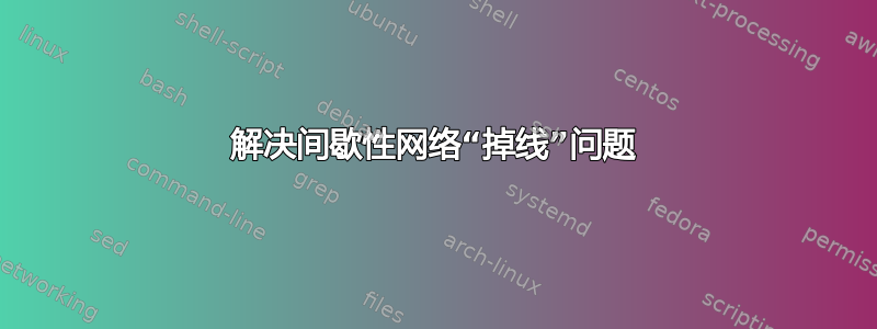 解决间歇性网络“掉线”问题