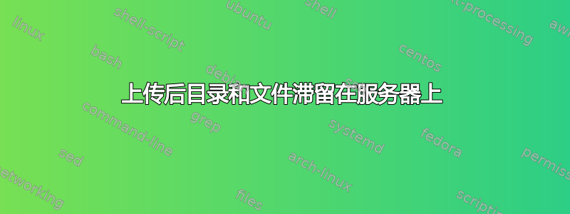 上传后目录和文件滞留在服务器上