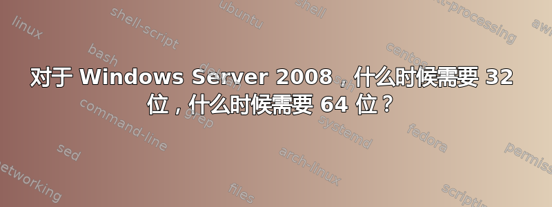 对于 Windows Server 2008，什么时候需要 32 位，什么时候需要 64 位？