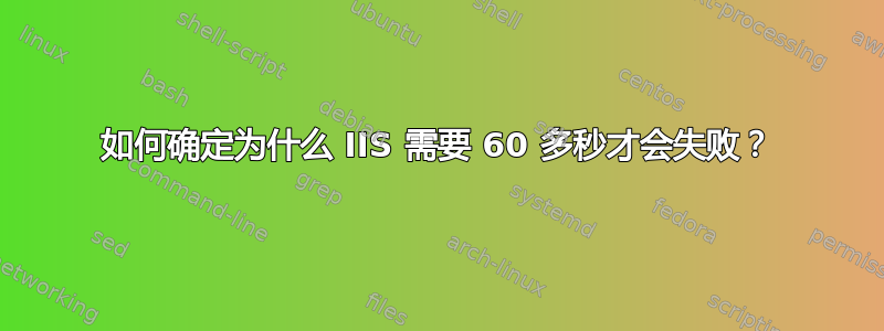 如何确定为什么 IIS 需要 60 多秒才会失败？