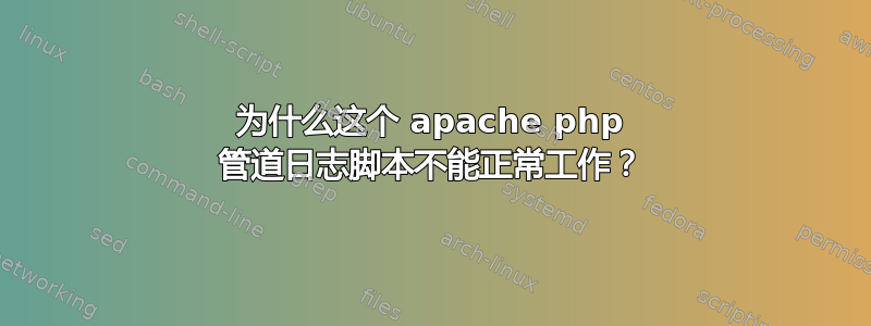 为什么这个 apache php 管道日志脚本不能正常工作？