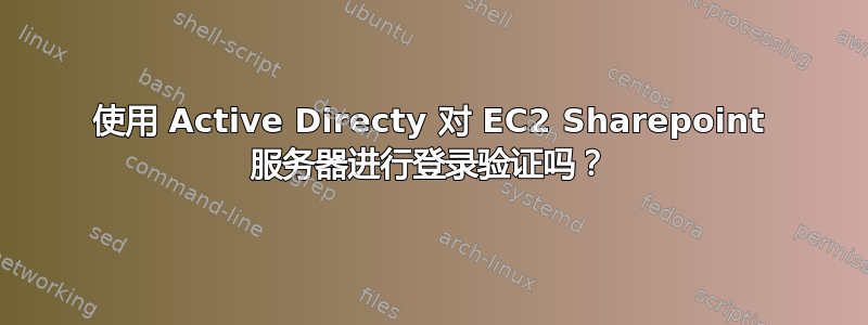 使用 Active Directy 对 EC2 Sharepoint 服务器进行登录验证吗？