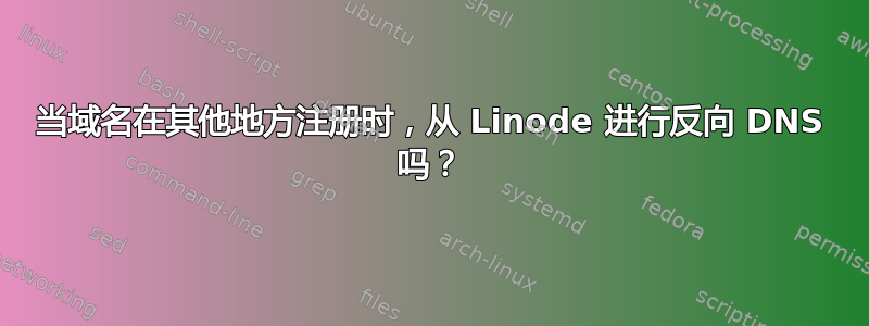 当域名在其他地方注册时，从 Linode 进行反向 DNS 吗？