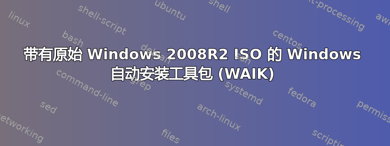 带有原始 Windows 2008R2 ISO 的 Windows 自动安装工具包 (WAIK)