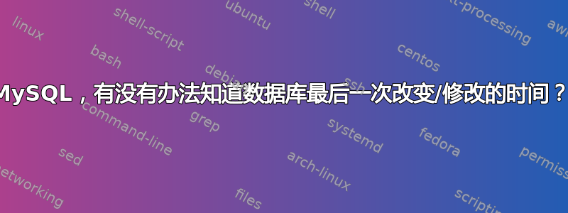 MySQL，有没有办法知道数据库最后一次改变/修改的时间？