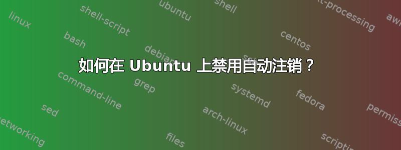 如何在 Ubuntu 上禁用自动注销？