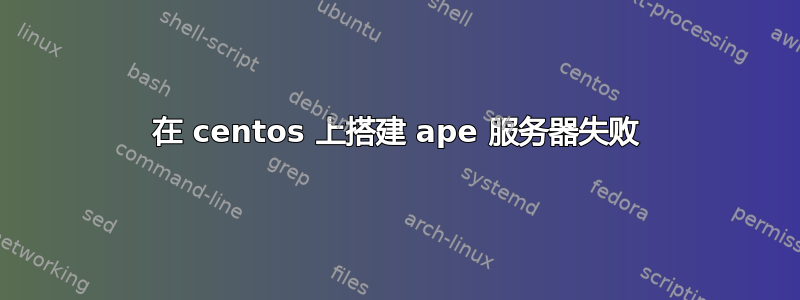 在 centos 上搭建 ape 服务器失败