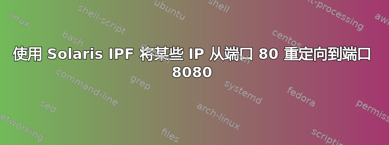 使用 Solaris IPF 将某些 IP 从端口 80 重定向到端口 8080