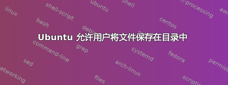 Ubuntu 允许用户将文件保存在目录中