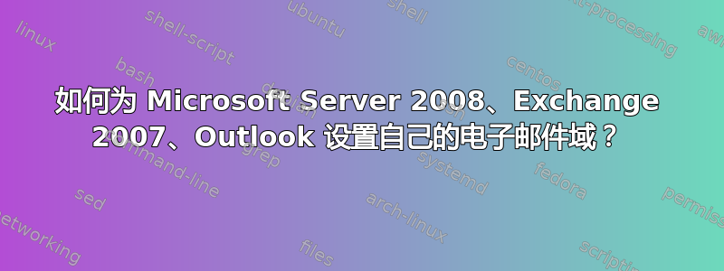 如何为 Microsoft Server 2008、Exchange 2007、Outlook 设置自己的电子邮件域？