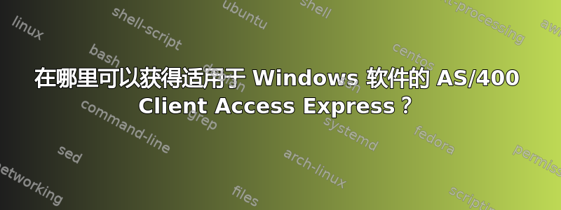 在哪里可以获得适用于 Windows 软件的 AS/400 Client Access Express？