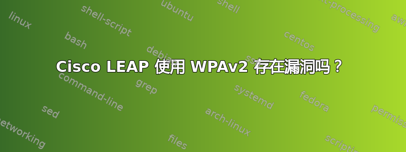 Cisco LEAP 使用 WPAv2 存在漏洞吗？