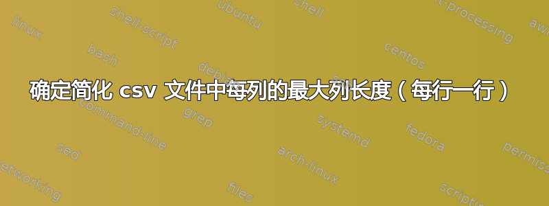 确定简化 csv 文件中每列的最大列长度（每行一行）