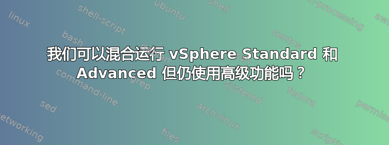 我们可以混合运行 vSphere Standard 和 Advanced 但仍使用高级功能吗？