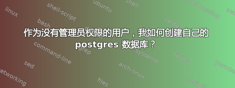 作为没有管理员权限的用户，我如何创建自己的 postgres 数据库？