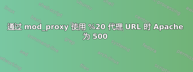 通过 mod_proxy 使用 %20 代理 URL 时 Apache 为 500