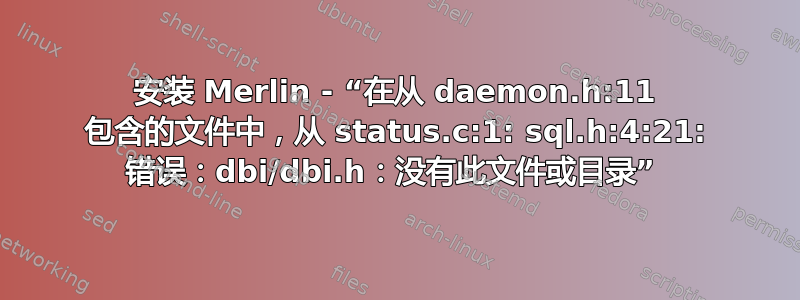 安装 Merlin - “在从 daemon.h:11 包含的文件中，从 status.c:1: sql.h:4:21: 错误：dbi/dbi.h：没有此文件或目录” 