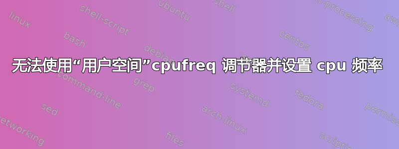 无法使用“用户空间”cpufreq 调节器并设置 cpu 频率