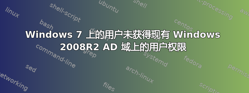 Windows 7 上的用户未获得现有 Windows 2008R2 AD 域上的用户权限