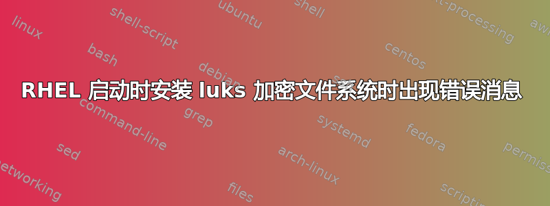 RHEL 启动时安装 luks 加密文件系统时出现错误消息