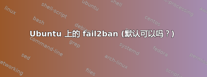 Ubuntu 上的 fail2ban (默认可以吗？)