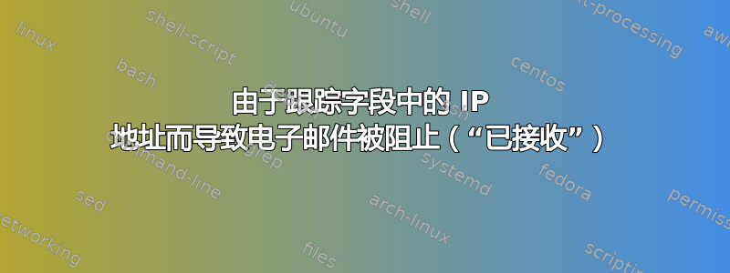 由于跟踪字段中的 IP 地址而导致电子邮件被阻止（“已接收”）