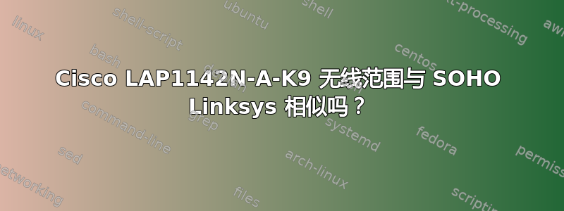 Cisco LAP1142N-A-K9 无线范围与 SOHO Linksys 相似吗？