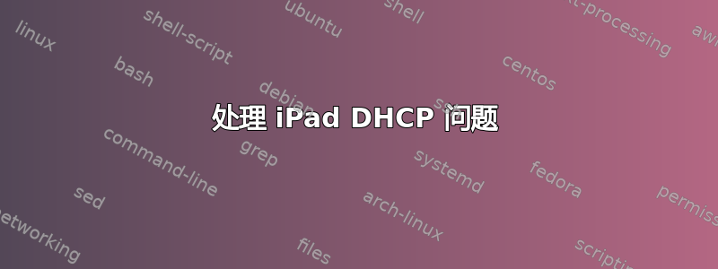 处理 iPad DHCP 问题