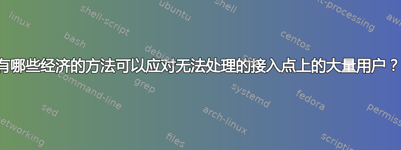 有哪些经济的方法可以应对无法处理的接入点上的大量用户？