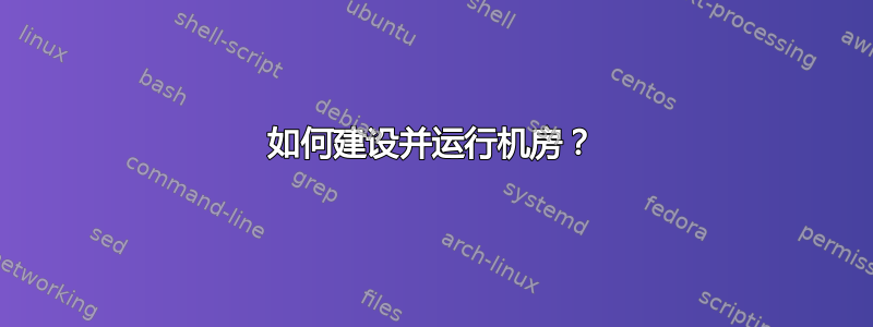 如何建设并运行机房？