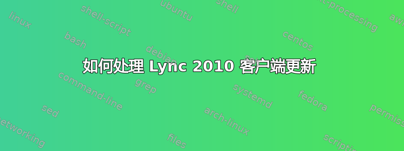 如何处理 Lync 2010 客户端更新