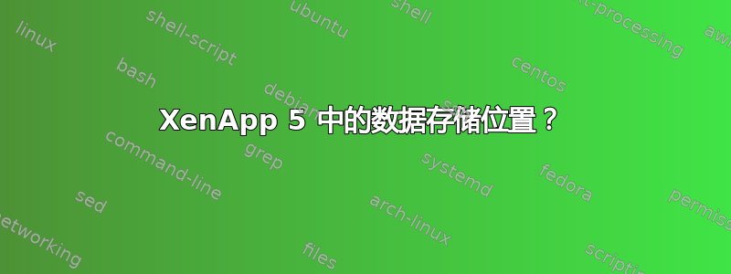 XenApp 5 中的数据存储位置？