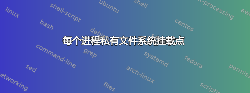 每个进程私有文件系统挂载点