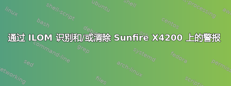 通过 ILOM 识别和/或清除 Sunfire X4200 上的警报