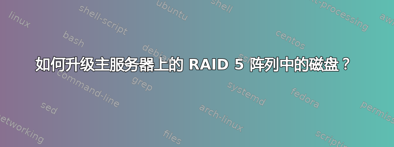 如何升级主服务器上的 RAID 5 阵列中的磁盘？