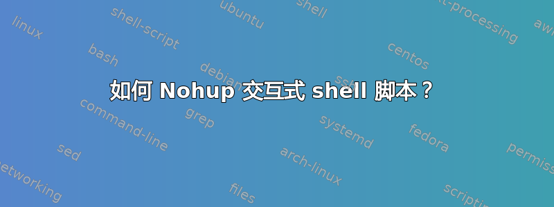 如何 Nohup 交互式 shell 脚本？